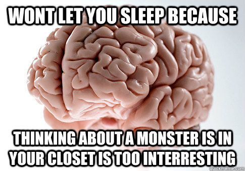wont let you sleep because thinking about a monster is in your closet is too interresting  Scumbag Brain
