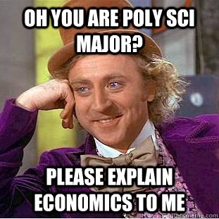 Oh you are poly sci major? Please explain economics to me   Creepy Wonka