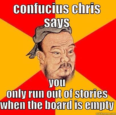CONFUCIUS CHRIS SAYS YOU ONLY RUN OUT OF STORIES WHEN THE BOARD IS EMPTY Confucius says