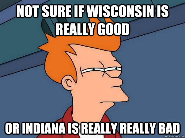 Not sure if Wisconsin is really good Or Indiana is really really bad - Not sure if Wisconsin is really good Or Indiana is really really bad  Futurama Fry