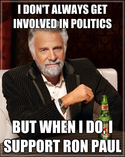 I don't always get involved in politics but when I do, I support ron paul  The Most Interesting Man In The World