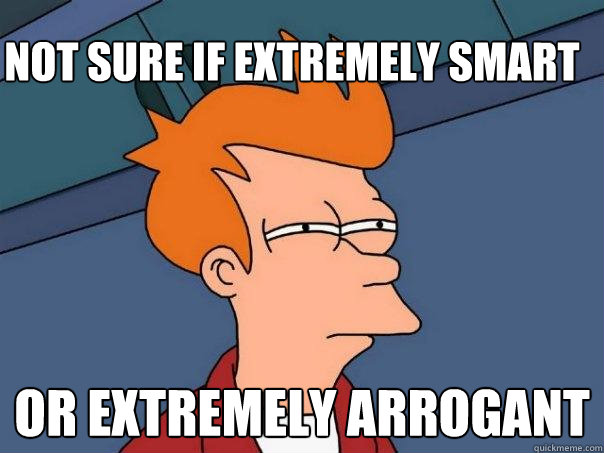 Not sure if extremely smart or extremely arrogant  Futurama Fry