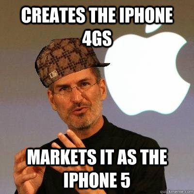 CREATES THE IPHONE 4GS MARKETS IT AS THE IPHONE 5 - CREATES THE IPHONE 4GS MARKETS IT AS THE IPHONE 5  Scumbag Steve Jobs