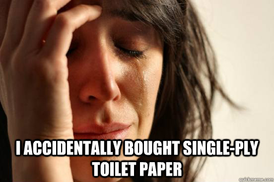  I accidentally bought single-ply toilet paper  First World Problems