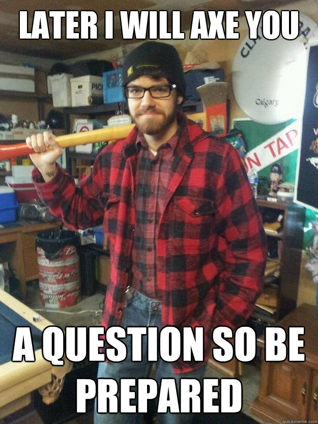 Later I will axe you a question so be prepared - Later I will axe you a question so be prepared  Lumberjack Nick