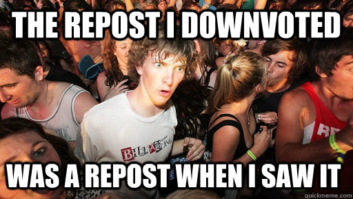 The repost i downvoted was a repost when i saw it   Sudden Clarity Clarence