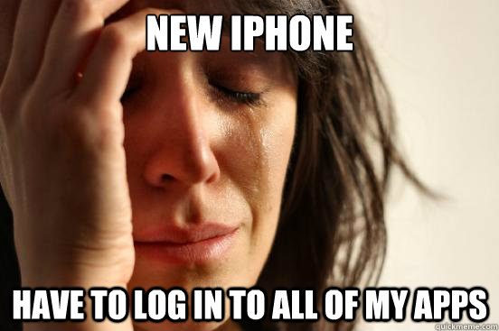 New iphone Have to log in to all of my apps  First World Problems