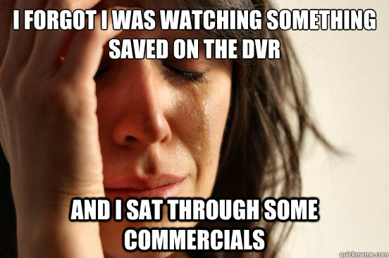 I forgot I was watching something saved on the dvr and I sat through some commercials - I forgot I was watching something saved on the dvr and I sat through some commercials  First World Problems