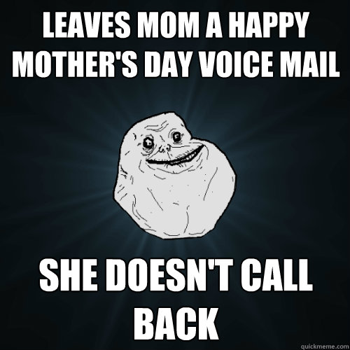 Leaves mom a happy mother's day voice mail She doesn't call back - Leaves mom a happy mother's day voice mail She doesn't call back  Forever Alone