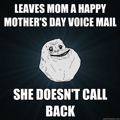 Leaves mom a happy mother's day voice mail She doesn't call back  Forever Alone