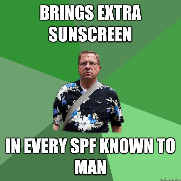 Brings extra sunscreen In every SPF known to man  Nervous Vacation Dad