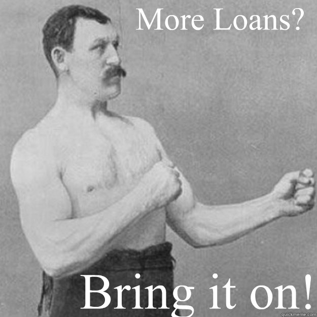 More Loans? Bring it on!  overly manly man