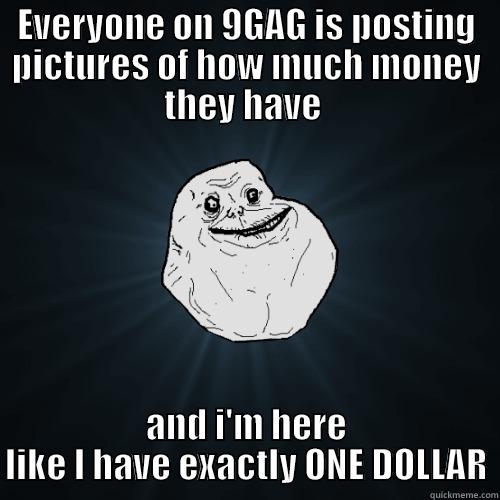EVERYONE ON 9GAG IS POSTING PICTURES OF HOW MUCH MONEY THEY HAVE  AND I'M HERE LIKE I HAVE EXACTLY ONE DOLLAR Forever Alone
