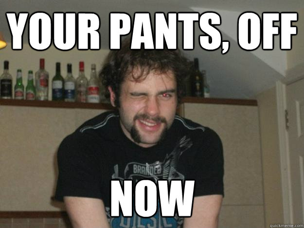 your Pants, off now - your Pants, off now  Stud Tony