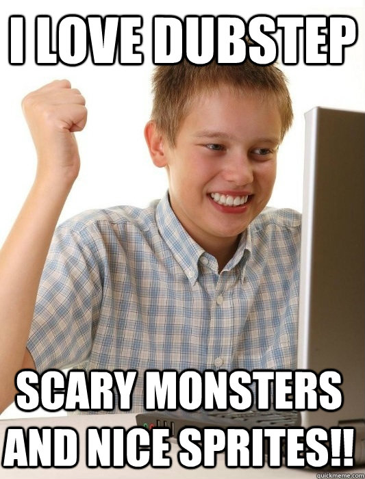 i love dubstep scary monsters and nice sprites!!  First Day on the Internet Kid