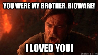 You were my brother, Bioware! I loved you!  Epic Fucking Obi Wan