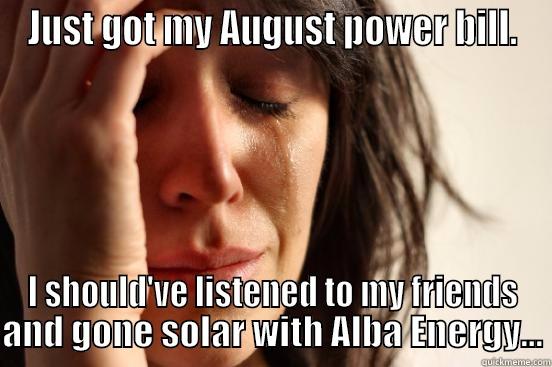 JUST GOT MY AUGUST POWER BILL. I SHOULD'VE LISTENED TO MY FRIENDS AND GONE SOLAR WITH ALBA ENERGY... First World Problems