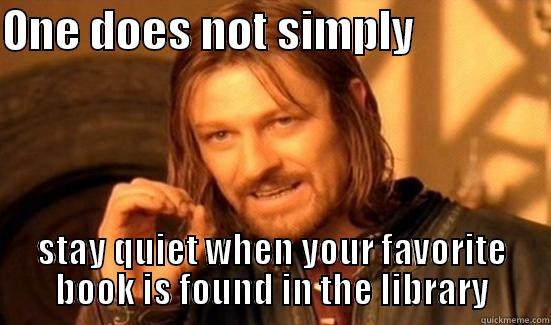 ONE DOES NOT SIMPLY                STAY QUIET WHEN YOUR FAVORITE BOOK IS FOUND IN THE LIBRARY Boromir