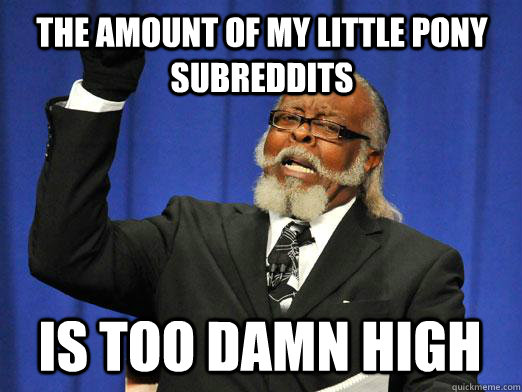 the amount of my little pony subreddits is too damn high - the amount of my little pony subreddits is too damn high  I am too damn high