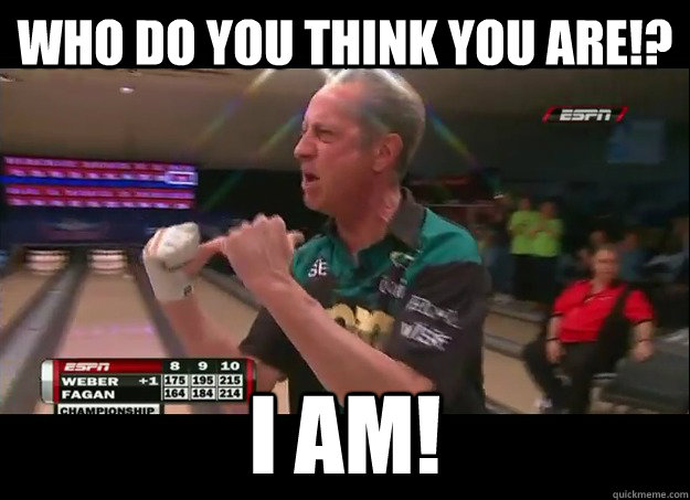 WHO DO YOU THINK YOU ARE!? I AM! - Misc - quickmeme