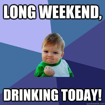 Long Weekend,  Drinking today! - Long Weekend,  Drinking today!  Success Kid