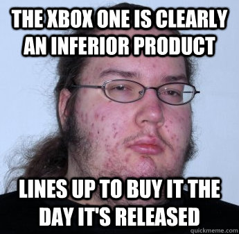 The Xbox One is clearly an inferior product lines up to buy it the day it's released - The Xbox One is clearly an inferior product lines up to buy it the day it's released  neckbeard