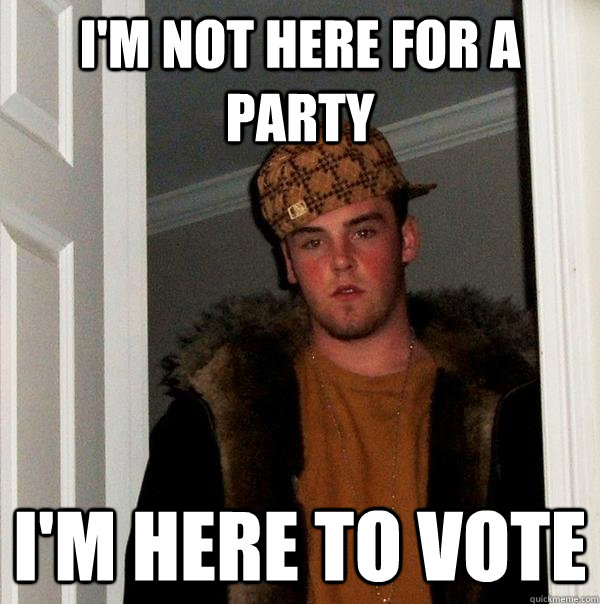 I'm not here for a party I'm here to vote  Scumbag Steve