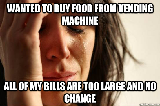 Wanted to buy food from vending machine all of my bills are too large and no change  First World Problems
