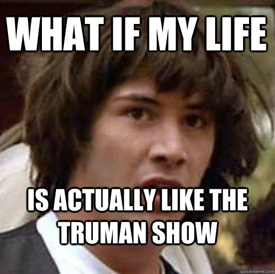 What if my life is actually like The Truman Show  conspiracy keanu