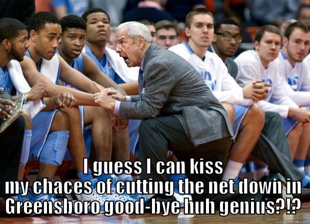 I GUESS I CAN KISS MY CHACES OF CUTTING THE NET DOWN IN GREENSBORO GOOD-BYE HUH GENIUS?!? Misc