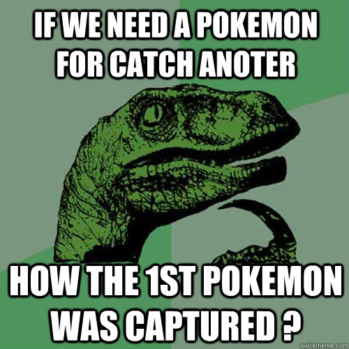 If we need a pokemon for catch anoter how the 1st pokemon was captured ?  Philosoraptor