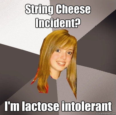 String Cheese Incident? I'm lactose intolerant - String Cheese Incident? I'm lactose intolerant  Musically Oblivious 8th Grader