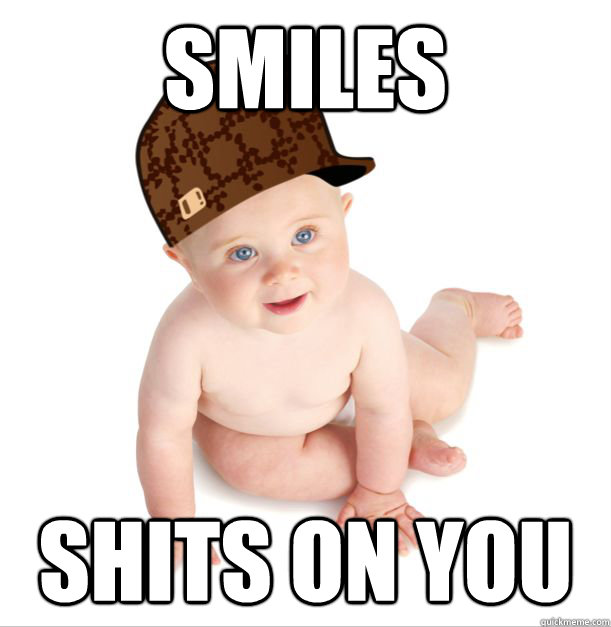 Smiles Shits on you  Scumbag baby