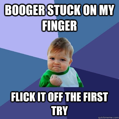 Booger Stuck on my finger flick it off the first try  Success Kid