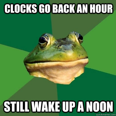 Clocks go back an hour Still wake up a noon - Clocks go back an hour Still wake up a noon  Foul Bachelor Frog
