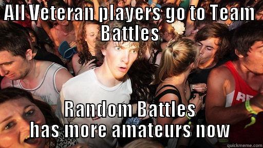 ALL VETERAN PLAYERS GO TO TEAM BATTLES RANDOM BATTLES HAS MORE AMATEURS NOW Sudden Clarity Clarence