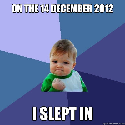 on the 14 december 2012 i Slept in  Success Kid