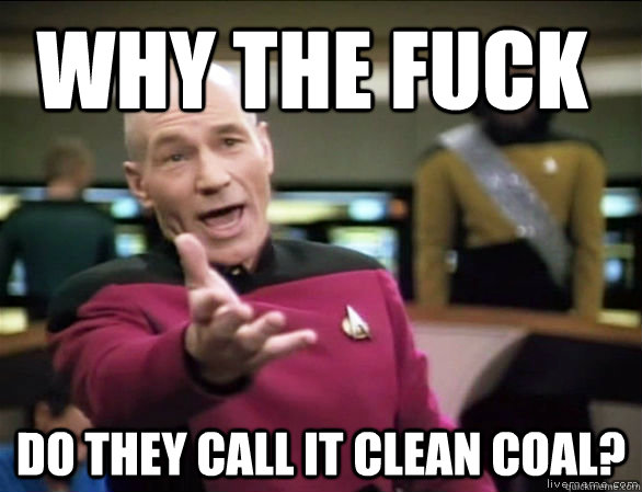 why the fuck do they call it Clean coal?  Annoyed Picard HD