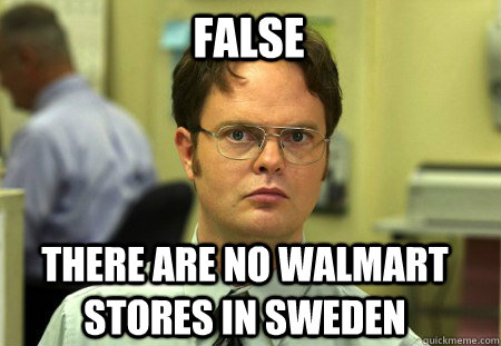 false There are no walmart stores in sweden - false There are no walmart stores in sweden  Schrute