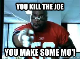 YOU KILL the joe You Make Some Mo'!  