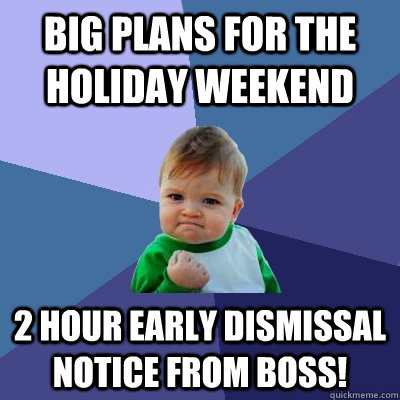 Big plans for the holiday weekend 2 hour early dismissal notice from boss!  Success Kid
