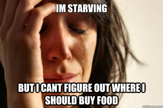 Im starving but i cant figure out where i should buy food  First World Problems