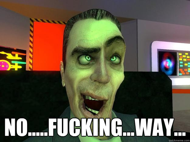  no.....fucking...way... -  no.....fucking...way...  No fucking way