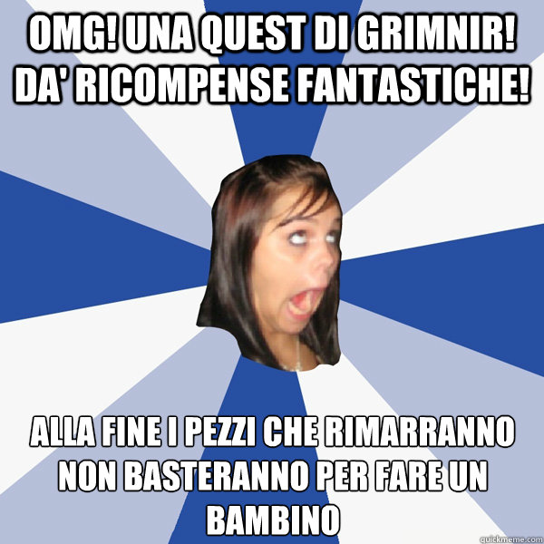 OMG! Una Quest di Grimnir! Da' ricompense fantastiche! Alla fine i pezzi che rimarranno non basteranno per fare un bambino  Annoying Facebook Girl
