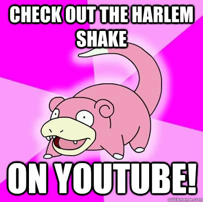 Check out the Harlem Shake On Youtube!  Slowpoke