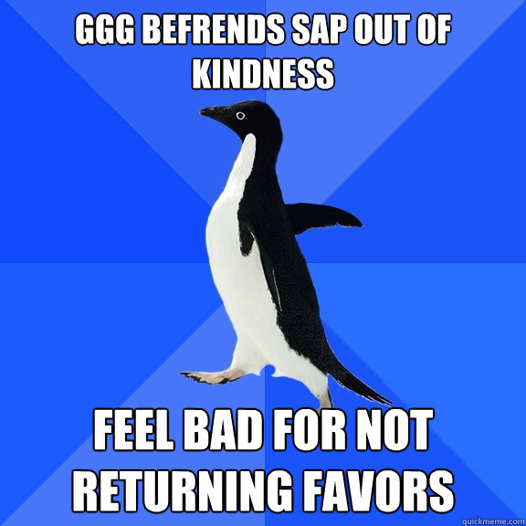 GGG befrends SAP out of  kindness Feel bad for not returning favors  Socially Awkward Penguin