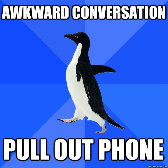Awkward conversation Pull out phone    Socially Awkward Penguin