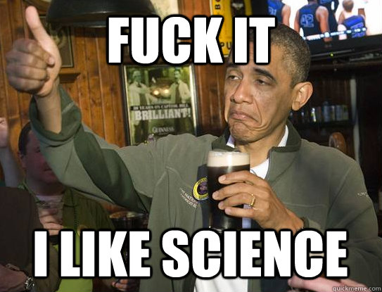 Fuck it I like science  Upvoting Obama