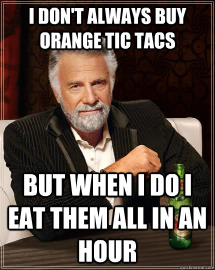 I don't always buy orange Tic Tacs But when I do I eat them all in an hour - I don't always buy orange Tic Tacs But when I do I eat them all in an hour  The Most Interesting Man In The World