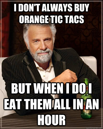 I don't always buy orange Tic Tacs But when I do I eat them all in an hour  The Most Interesting Man In The World